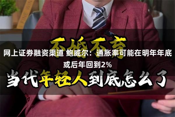 网上证劵融资渠道 鲍威尔：通胀率可能在明年年底或后年回到2%