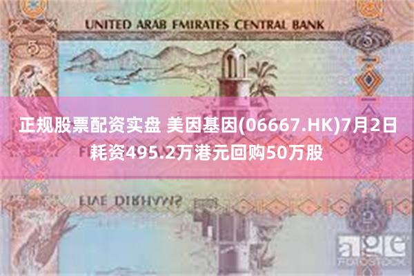 正规股票配资实盘 美因基因(06667.HK)7月2日耗资495.2万港元回购50万股