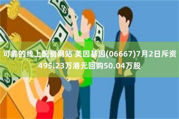 可靠的线上配资网站 美因基因(06667)7月2日斥资495.23万港元回购50.04万股