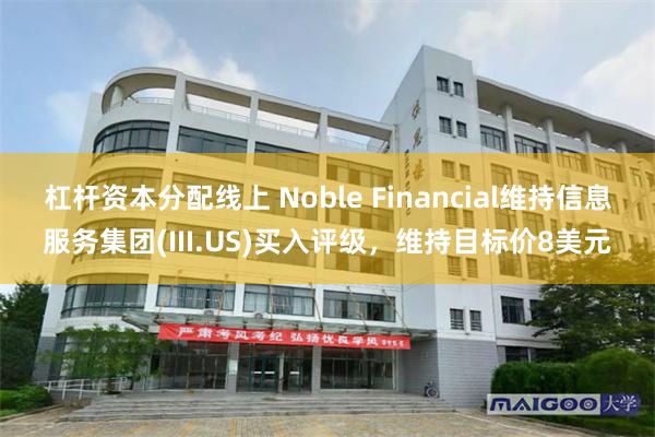 杠杆资本分配线上 Noble Financial维持信息服务集团(III.US)买入评级，维持目标价8美元