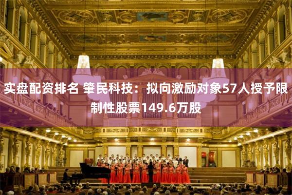 实盘配资排名 肇民科技：拟向激励对象57人授予限制性股票149.6万股