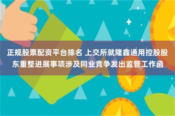 正规股票配资平台排名 上交所就隆鑫通用控股股东重整进展事项涉及同业竞争发出监管工作函