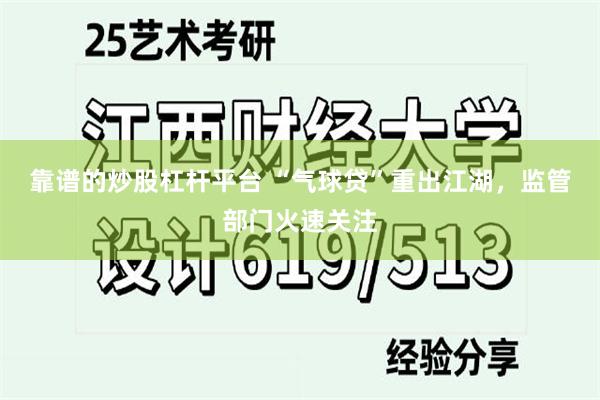 靠谱的炒股杠杆平台 “气球贷”重出江湖，监管部门火速关注