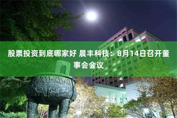 股票投资到底哪家好 晨丰科技：8月14日召开董事会会议