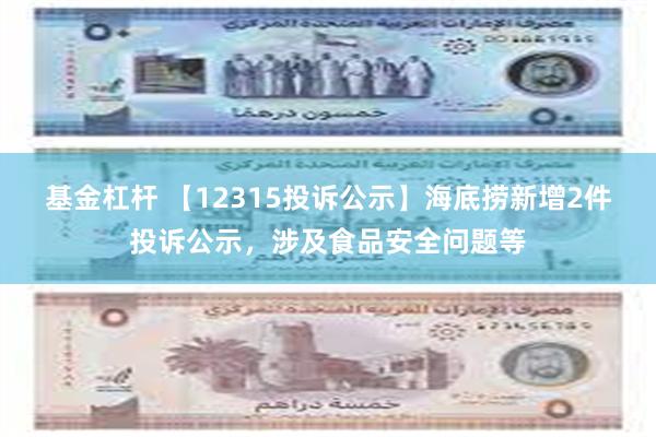 基金杠杆 【12315投诉公示】海底捞新增2件投诉公示，涉及食品安全问题等