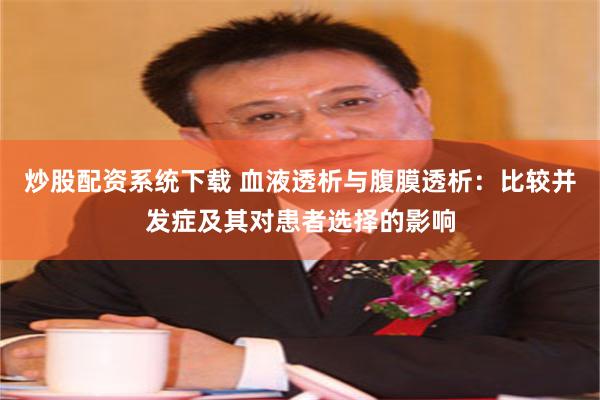 炒股配资系统下载 血液透析与腹膜透析：比较并发症及其对患者选择的影响