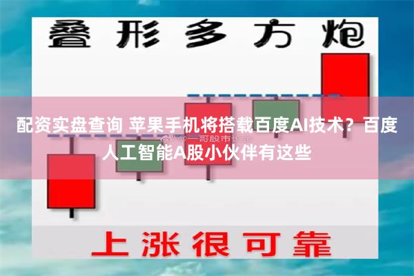 配资实盘查询 苹果手机将搭载百度AI技术？百度人工智能A股小伙伴有这些