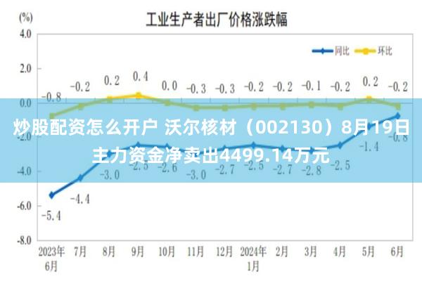 炒股配资怎么开户 沃尔核材（002130）8月19日主力资金净卖出4499.14万元