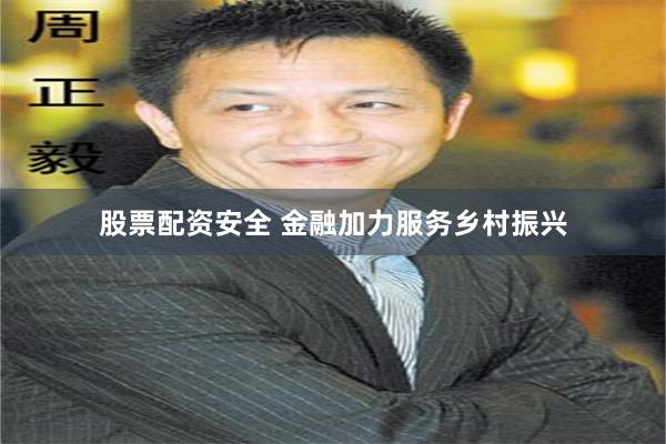 股票配资安全 金融加力服务乡村振兴