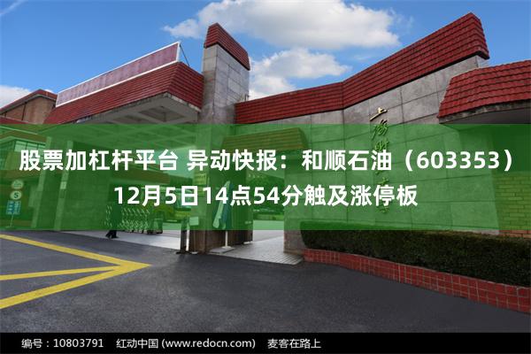 股票加杠杆平台 异动快报：和顺石油（603353）12月5日14点54分触及涨停板