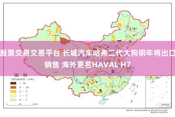 股票交易交易平台 长城汽车哈弗二代大狗明年将出口销售 海外更名HAVAL H7