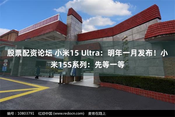 股票配资论坛 小米15 Ultra：明年一月发布！小米15S系列：先等一等