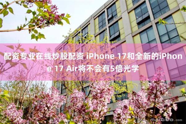 配资专业在线炒股配资 iPhone 17和全新的iPhone 17 Air将不会有5倍光学