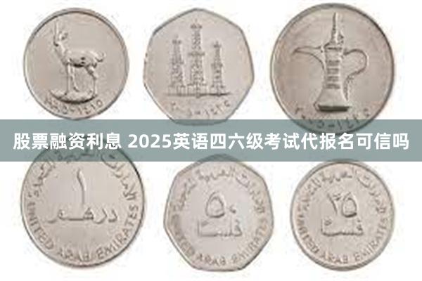 股票融资利息 2025英语四六级考试代报名可信吗