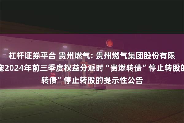 杠杆证券平台 贵州燃气: 贵州燃气集团股份有限公司关于实施2024年前三季度权益分派时“贵燃转债”停止转股的提示性公告