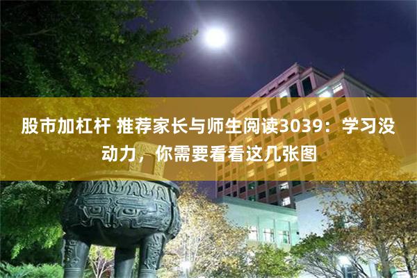 股市加杠杆 推荐家长与师生阅读3039：学习没动力，你需要看看这几张图