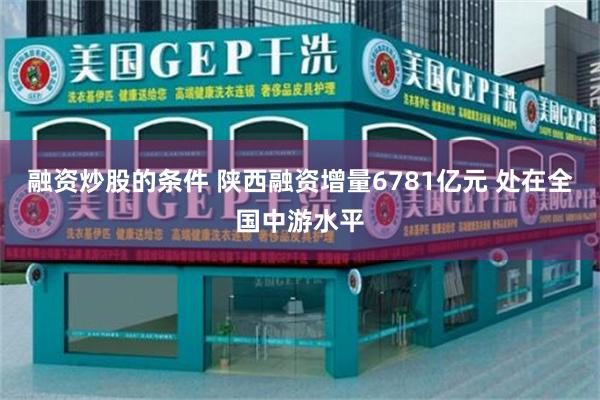 融资炒股的条件 陕西融资增量6781亿元 处在全国中游水平