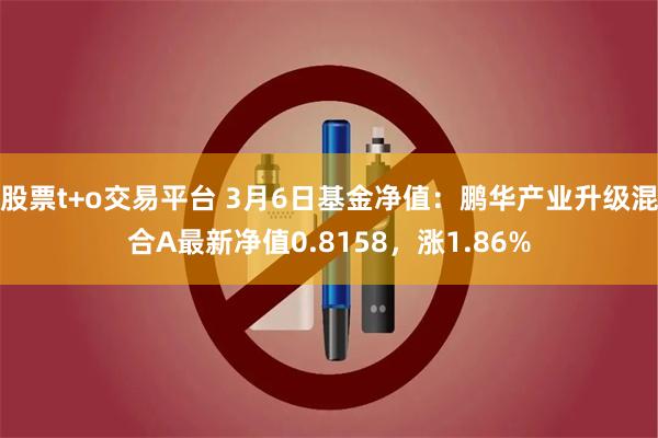 股票t+o交易平台 3月6日基金净值：鹏华产业升级混合A最新净值0.8158，涨1.86%