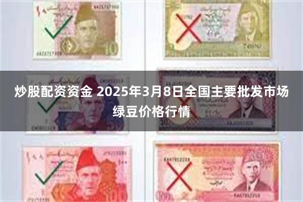 炒股配资资金 2025年3月8日全国主要批发市场绿豆价格行情