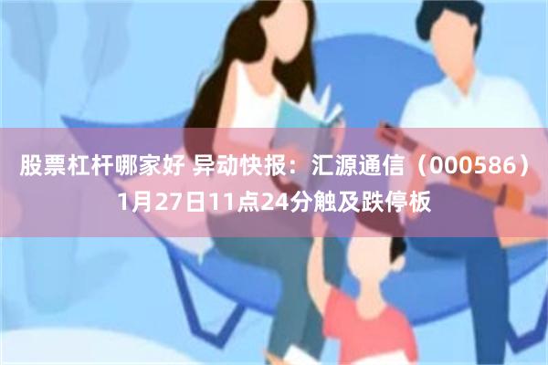 股票杠杆哪家好 异动快报：汇源通信（000586）1月27日11点24分触及跌停板