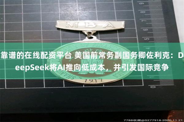 靠谱的在线配资平台 美国前常务副国务卿佐利克：DeepSeek将AI推向低成本，并引发国际竞争